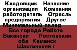 Кладовщик › Название организации ­ Компания-работодатель › Отрасль предприятия ­ Другое › Минимальный оклад ­ 1 - Все города Работа » Вакансии   . Ростовская обл.,Каменск-Шахтинский г.